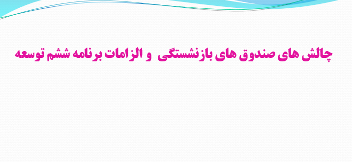 دانلود-پاورپوینت-چالش-های-صندوق-های-بازنشستگی-و-الزامات-برنامه-ششم-توسعه